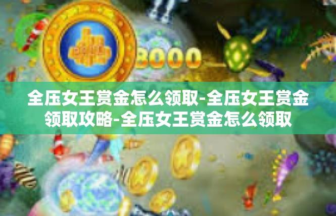 全压女王赏金怎么领取-全压女王赏金领取攻略-全压女王赏金怎么领取