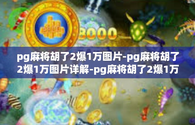 pg麻将胡了2爆1万图片-pg麻将胡了2爆1万图片详解-pg麻将胡了2爆1万图片