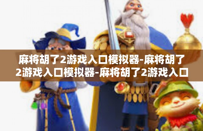 麻将胡了2游戏入口模拟器-麻将胡了2游戏入口模拟器-麻将胡了2游戏入口模拟器