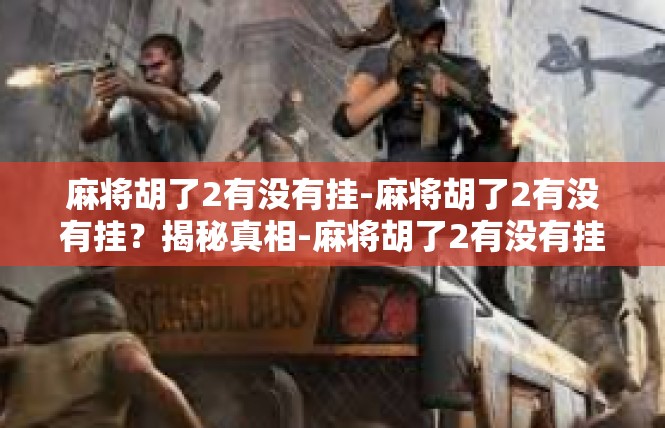 麻将胡了2有没有挂-麻将胡了2有没有挂？揭秘真相-麻将胡了2有没有挂