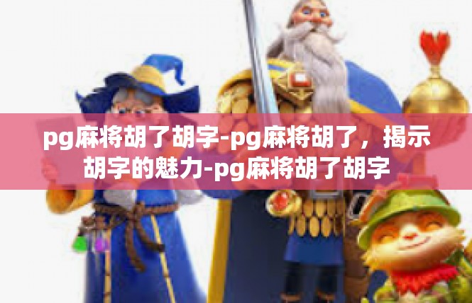 pg麻将胡了胡字-pg麻将胡了，揭示胡字的魅力-pg麻将胡了胡字