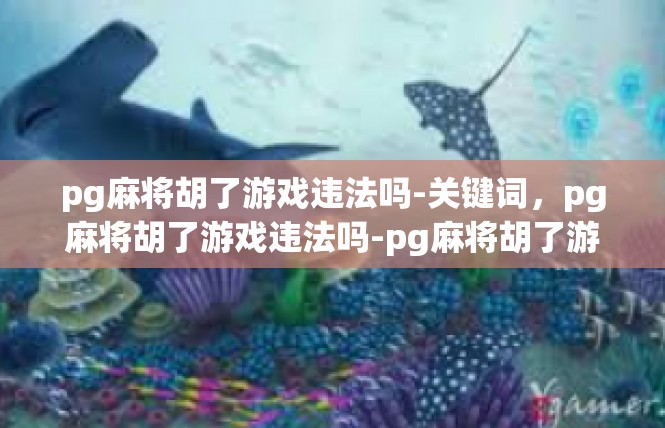 pg麻将胡了游戏违法吗-关键词，pg麻将胡了游戏违法吗-pg麻将胡了游戏违法吗