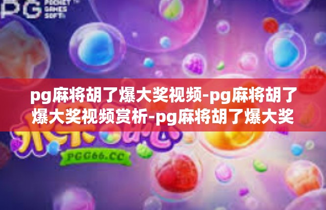 pg麻将胡了爆大奖视频-pg麻将胡了爆大奖视频赏析-pg麻将胡了爆大奖视频