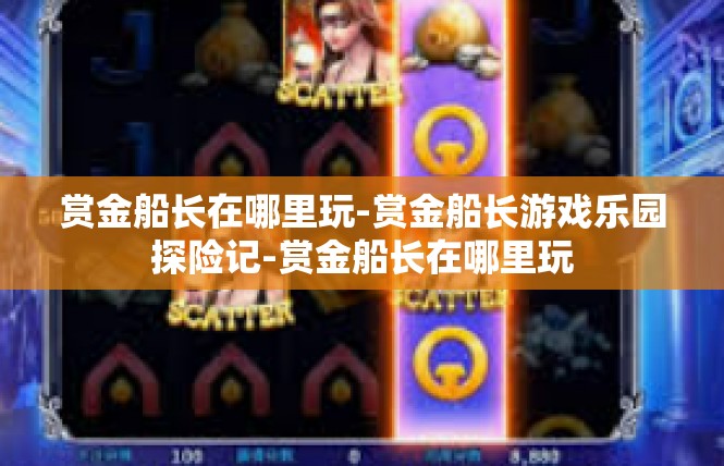 赏金船长在哪里玩-赏金船长游戏乐园探险记-赏金船长在哪里玩