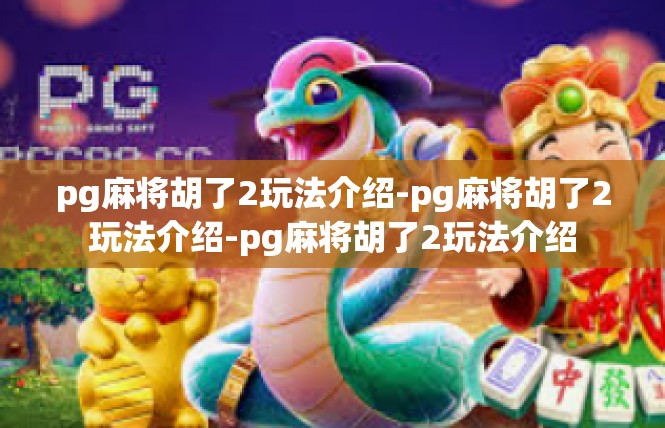 pg麻将胡了2玩法介绍-pg麻将胡了2玩法介绍-pg麻将胡了2玩法介绍