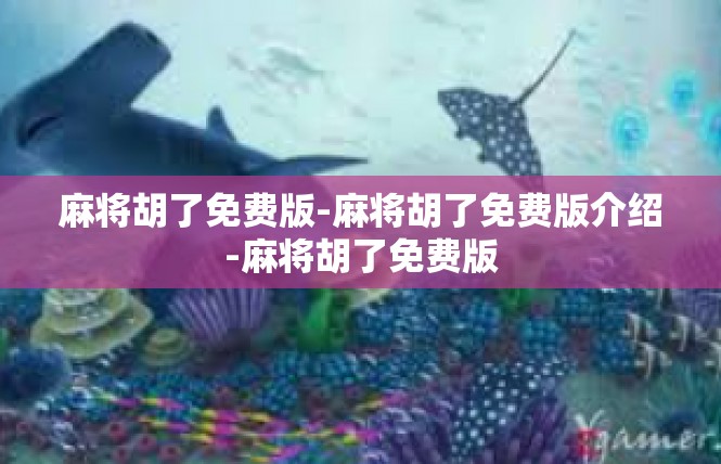 麻将胡了免费版-麻将胡了免费版介绍-麻将胡了免费版