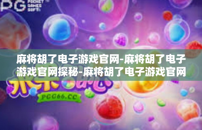 麻将胡了电子游戏官网-麻将胡了电子游戏官网探秘-麻将胡了电子游戏官网