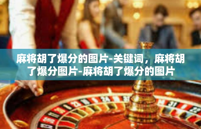 麻将胡了爆分的图片-关键词，麻将胡了爆分图片-麻将胡了爆分的图片