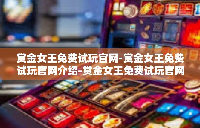 赏金女王免费试玩官网-赏金女王免费试玩官网介绍-赏金女王免费试玩官网