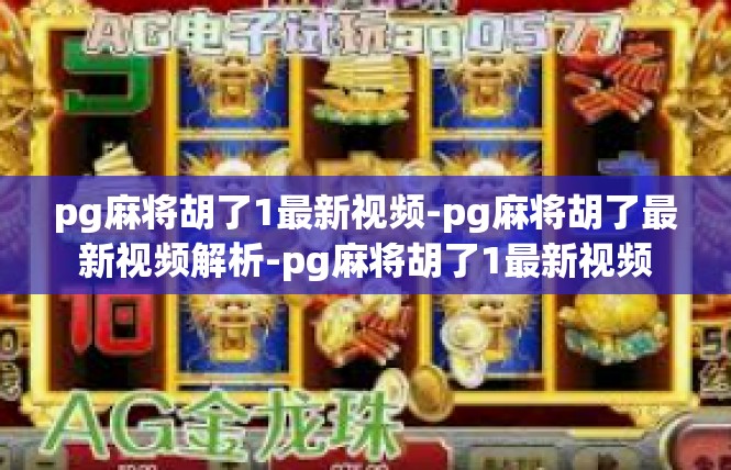 pg麻将胡了1最新视频-pg麻将胡了最新视频解析-pg麻将胡了1最新视频