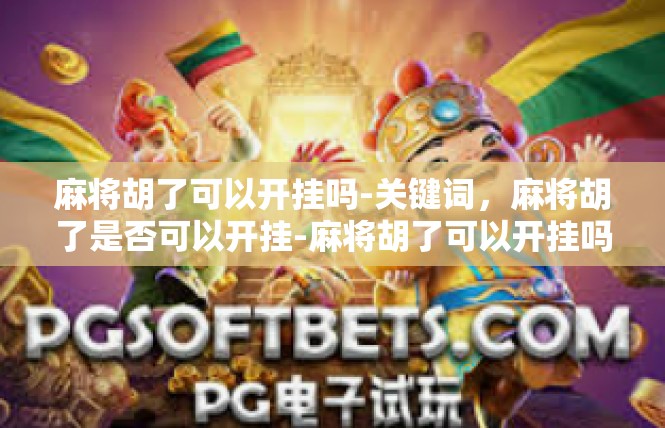麻将胡了可以开挂吗-关键词，麻将胡了是否可以开挂-麻将胡了可以开挂吗