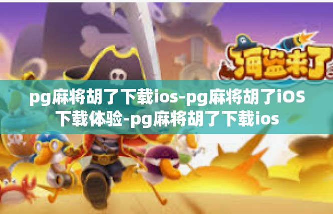 pg麻将胡了下载ios-pg麻将胡了iOS下载体验-pg麻将胡了下载ios