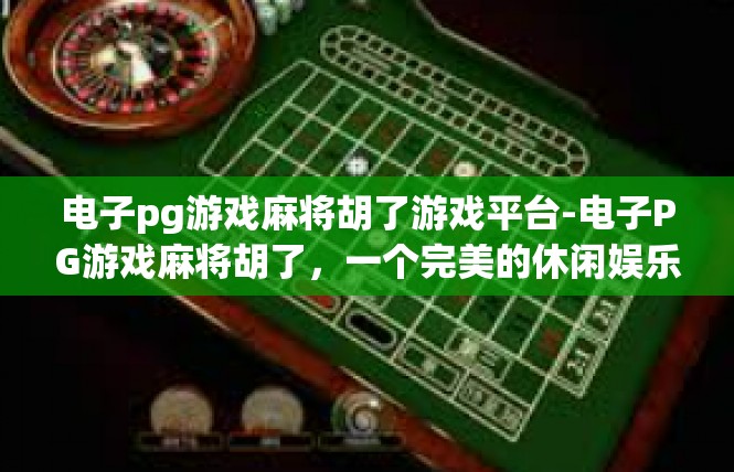 电子pg游戏麻将胡了游戏平台-电子PG游戏麻将胡了，一个完美的休闲娱乐平台-电子pg游戏麻将胡了游戏平台