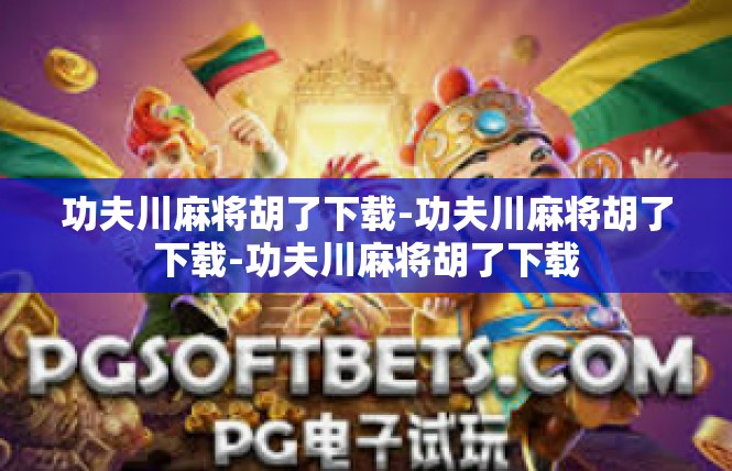 功夫川麻将胡了下载-功夫川麻将胡了下载-功夫川麻将胡了下载