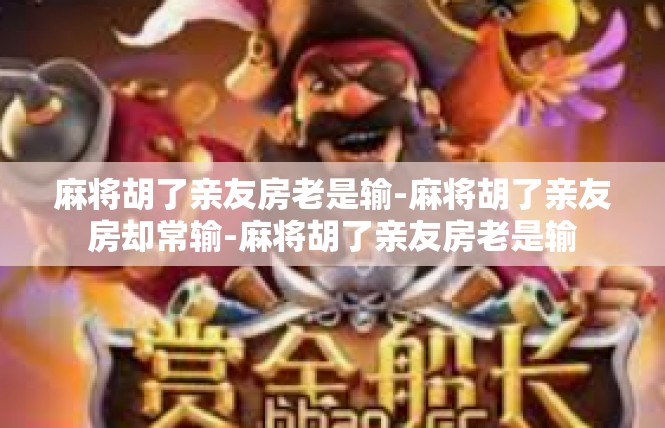 麻将胡了亲友房老是输-麻将胡了亲友房却常输-麻将胡了亲友房老是输