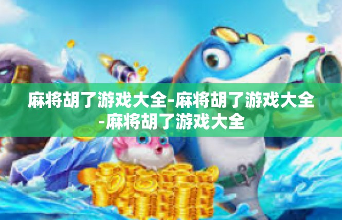 麻将胡了游戏大全-麻将胡了游戏大全-麻将胡了游戏大全