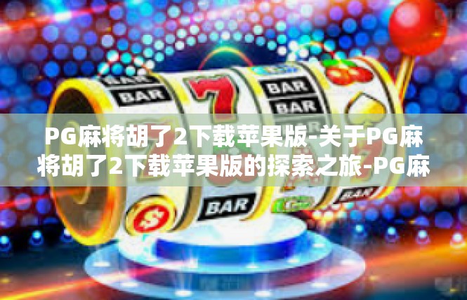 PG麻将胡了2下载苹果版-关于PG麻将胡了2下载苹果版的探索之旅-PG麻将胡了2下载苹果版