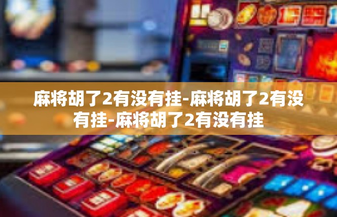 麻将胡了2有没有挂-麻将胡了2有没有挂-麻将胡了2有没有挂