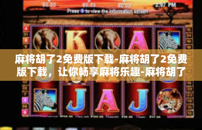 麻将胡了2免费版下载-麻将胡了2免费版下载，让你畅享麻将乐趣-麻将胡了2免费版下载