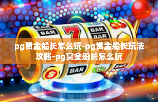 pg赏金船长怎么玩-pg赏金船长玩法攻略-pg赏金船长怎么玩