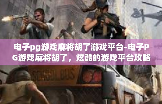 电子pg游戏麻将胡了游戏平台-电子PG游戏麻将胡了，炫酷的游戏平台攻略-电子pg游戏麻将胡了游戏平台