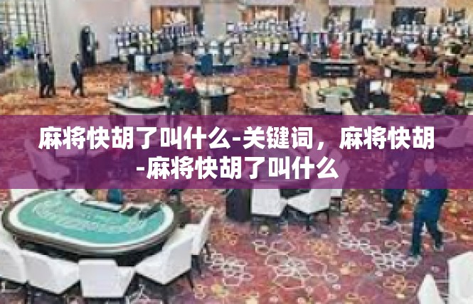 麻将快胡了叫什么-关键词，麻将快胡-麻将快胡了叫什么