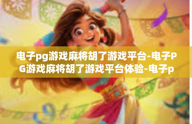 电子pg游戏麻将胡了游戏平台-电子PG游戏麻将胡了游戏平台体验-电子pg游戏麻将胡了游戏平台