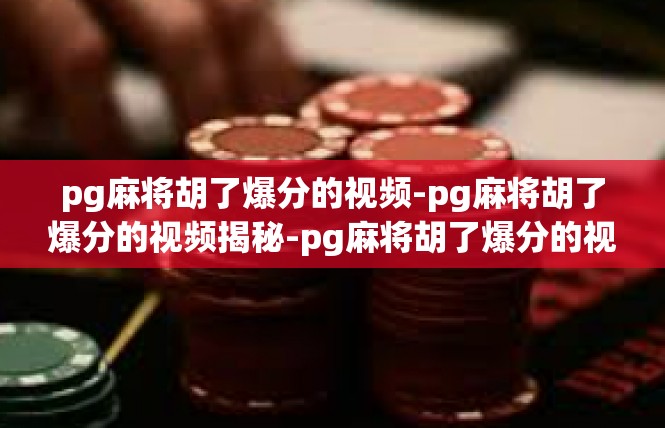 pg麻将胡了爆分的视频-pg麻将胡了爆分的视频揭秘-pg麻将胡了爆分的视频