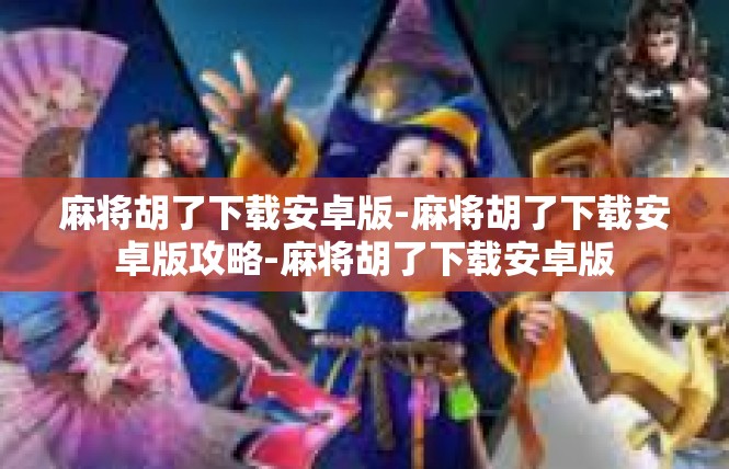 麻将胡了下载安卓版-麻将胡了下载安卓版攻略-麻将胡了下载安卓版