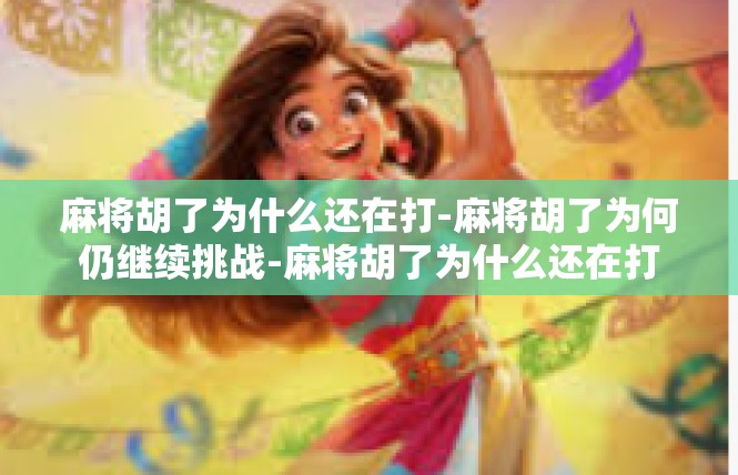 麻将胡了为什么还在打-麻将胡了为何仍继续挑战-麻将胡了为什么还在打