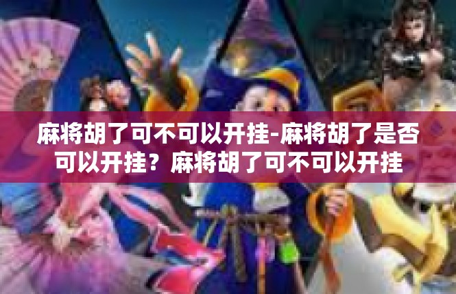 麻将胡了可不可以开挂-麻将胡了是否可以开挂？麻将胡了可不可以开挂