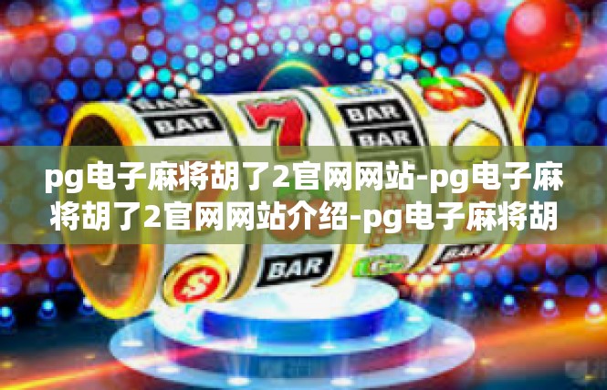pg电子麻将胡了2官网网站-pg电子麻将胡了2官网网站介绍-pg电子麻将胡了2官网网站