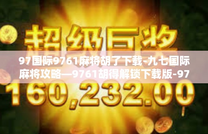 97国际9761麻将胡了下载-九七国际麻将攻略—9761胡得解锁下载版-97国际9761麻将胡了下载