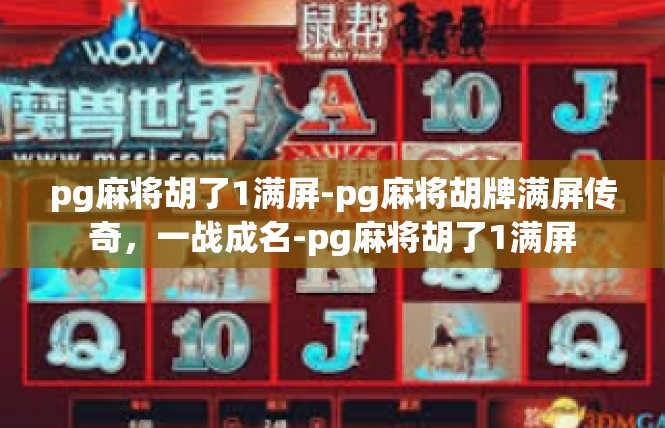 pg麻将胡了1满屏-pg麻将胡牌满屏传奇，一战成名-pg麻将胡了1满屏