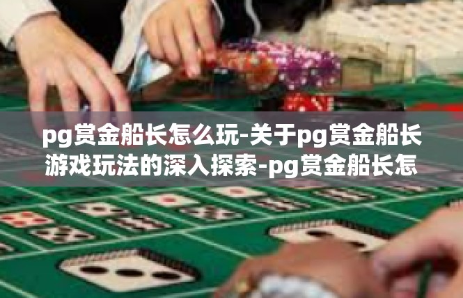 pg赏金船长怎么玩-关于pg赏金船长游戏玩法的深入探索-pg赏金船长怎么玩
