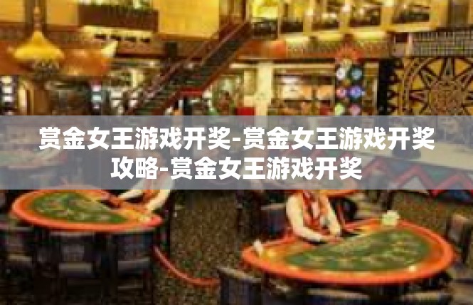 赏金女王游戏开奖-赏金女王游戏开奖攻略-赏金女王游戏开奖