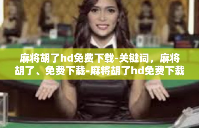 麻将胡了hd免费下载-关键词，麻将胡了、免费下载-麻将胡了hd免费下载