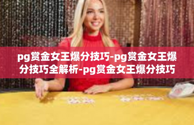 pg赏金女王爆分技巧-pg赏金女王爆分技巧全解析-pg赏金女王爆分技巧