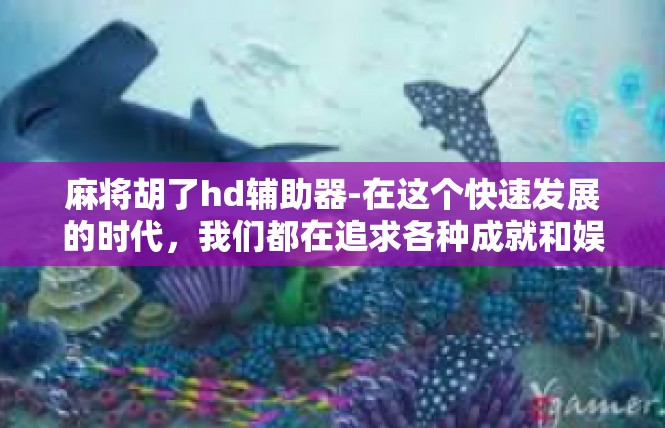 麻将胡了hd辅助器-在这个快速发展的时代，我们都在追求各种成就和娱乐。其中，麻将胡了hd辅助器是一款备受关注的工具，它能够帮助玩家在麻将游戏中更加轻松、高效地胡牌。麻将胡了hd辅助器