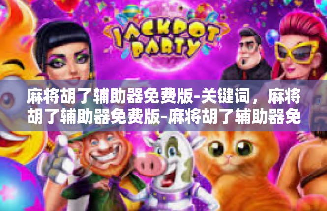 麻将胡了辅助器免费版-关键词，麻将胡了辅助器免费版-麻将胡了辅助器免费版