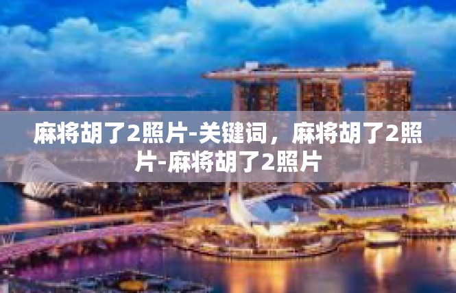 麻将胡了2照片-关键词，麻将胡了2照片-麻将胡了2照片