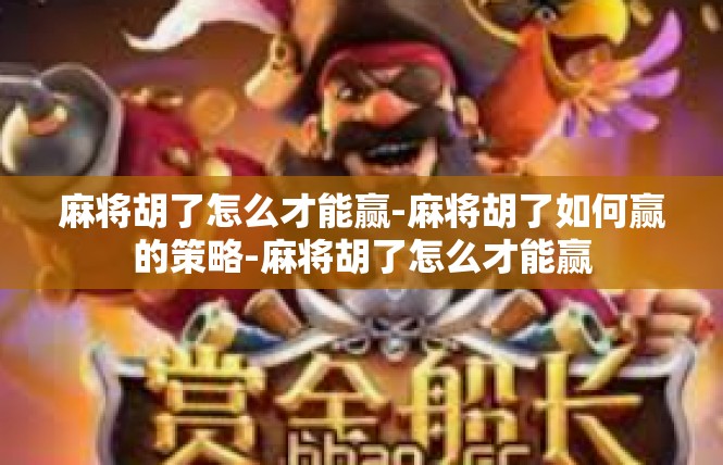 麻将胡了怎么才能赢-麻将胡了如何赢的策略-麻将胡了怎么才能赢