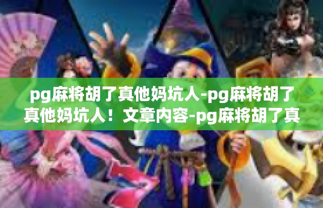 pg麻将胡了真他妈坑人-pg麻将胡了真他妈坑人！文章内容-pg麻将胡了真他妈坑人