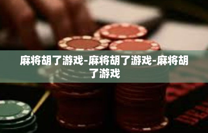 麻将胡了游戏-麻将胡了游戏-麻将胡了游戏