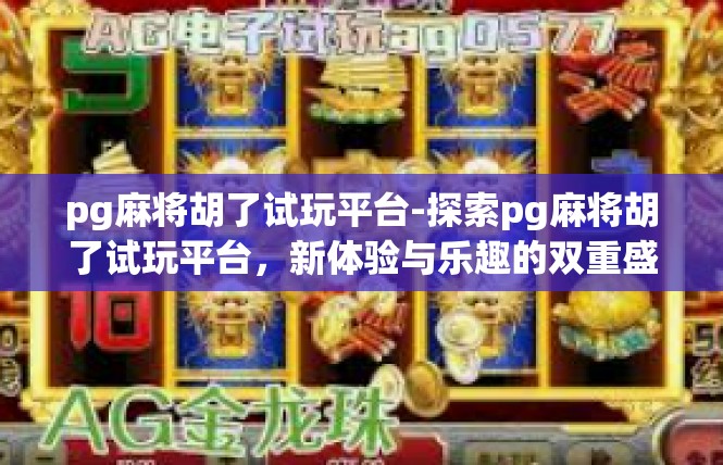 pg麻将胡了试玩平台-探索pg麻将胡了试玩平台，新体验与乐趣的双重盛宴-pg麻将胡了试玩平台