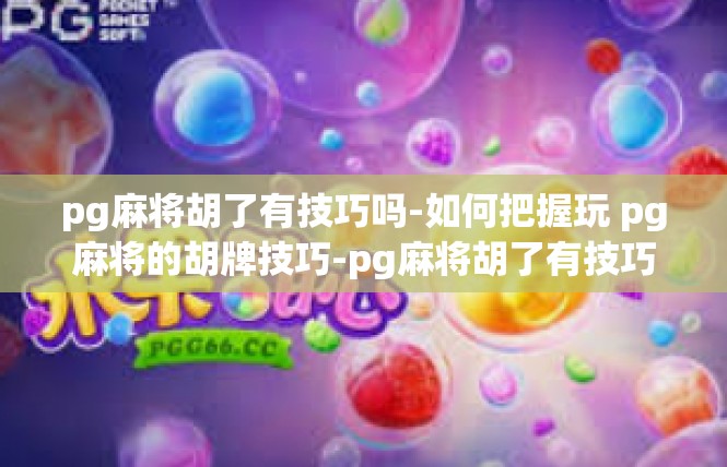 pg麻将胡了有技巧吗-如何把握玩 pg麻将的胡牌技巧-pg麻将胡了有技巧吗