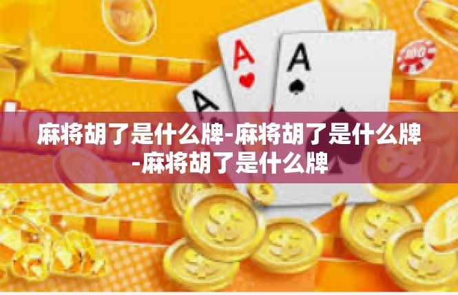 麻将胡了是什么牌-麻将胡了是什么牌-麻将胡了是什么牌