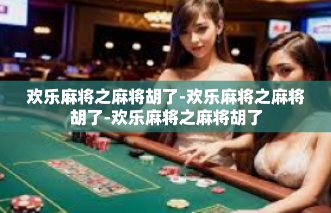 欢乐麻将之麻将胡了-欢乐麻将之麻将胡了-欢乐麻将之麻将胡了