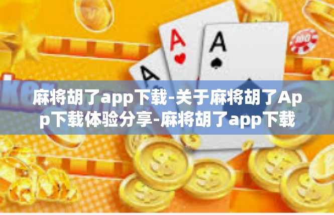 麻将胡了app下载-关于麻将胡了App下载体验分享-麻将胡了app下载