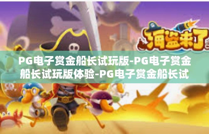 PG电子赏金船长试玩版-PG电子赏金船长试玩版体验-PG电子赏金船长试玩版